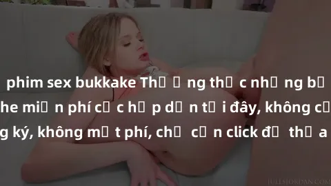 phim sex bukkake Thưởng thức những bộ phim sex không che miễn phí cực hấp dẫn tại đây, không cần đăng ký, không mất phí, chỉ cần click để thỏa mãn khao khát ngay bây giờ.