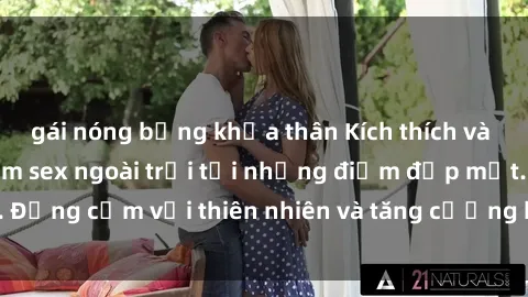 gái nóng bỏng khỏa thân Kích thích và mới lạ: Trải nghiệm sex ngoài trời tại những điểm đẹp mắt. Đồng cảm với thiên nhiên và tăng cường khoái cảm của đôi bạn.