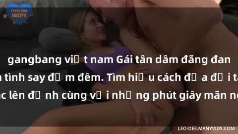 gangbang việt nam Gái tân dâm đãng đang quyến rũ và làm tình say đắm đêm. Tìm hiểu cách đưa đối tác lên đỉnh cùng với những phút giây mãn nguyện không thể quên.