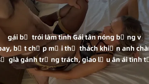 gái bị trói làm tình Gái tân nóng bỏng với kỹ năng lái máy bay, bất chấp mọi thử thách khiến anh chàng kỹ sư già gánh trọng trách, giao lưu ân ái tình tứ trong bữa ăn tối romantic.