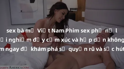 sex bà mẹ Việt Nam Phim sex phụ nữ lớn tuổi: những trải nghiệm đầy cảm xúc và hấp dẫn không thể bỏ qua. Xem ngay để khám phá sự quyến rũ và sức hút đặc biệt của phụ nữ trưởng thành!