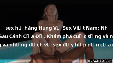 sex họ hàng Hùng Vỹ Sex Việt Nam: Những Bí Mật Đằng Sau Cánh Cửa Đỏ. Khám phá cuộc sống và những dịch vụ sex đầy hấp dẫn của người Việt Nam.