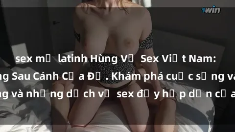 sex mỹ latinh Hùng Vỹ Sex Việt Nam: Những Bí Mật Đằng Sau Cánh Cửa Đỏ. Khám phá cuộc sống và những dịch vụ sex đầy hấp dẫn của người Việt Nam.