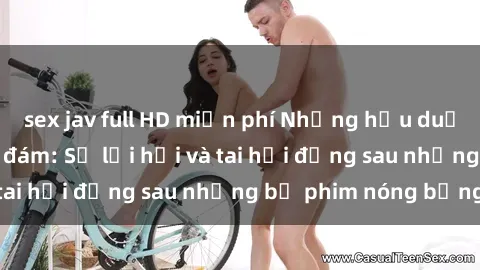 sex jav full HD miễn phí Những hậu duệ của clip sex đình đám: Sự lợi hại và tai hại đằng sau những bộ phim nóng bỏng