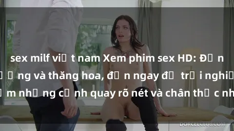 sex milf việt nam Xem phim sex HD: Đỉnh cao của sự sung sướng và thăng hoa, đến ngay để trải nghiệm những cảnh quay rõ nét và chân thực nhất. Hãy cùng khám phá!