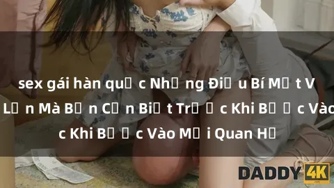 sex gái hàn quốc Những Điều Bí Mật Về Sex Người Lớn Mà Bạn Cần Biết Trước Khi Bước Vào Mối Quan Hệ