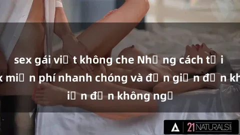 sex gái việt không che Những cách tải phim sex miễn phí nhanh chóng và đơn giản đến không ngờ
