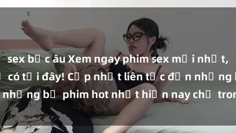 sex bắc âu Xem ngay phim sex mới nhất, hấp dẫn nhất chỉ có tại đây! Cập nhật liên tục đến những bộ phim hot nhất hiện nay chỉ trong vài cú click!