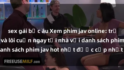 sex gái bắc âu Xem phim jav online: trải nghiệm hấp dẫn và lôi cuốn ngay tại nhà với danh sách phim jav hot nhất được cập nhật liên tục.