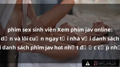 phim sex sinh viên Xem phim jav online: trải nghiệm hấp dẫn và lôi cuốn ngay tại nhà với danh sách phim jav hot nhất được cập nhật liên tục.