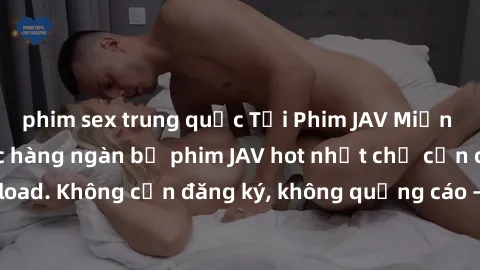 phim sex trung quốc Tải Phim JAV Miễn Phí - Thưởng thức hàng ngàn bộ phim JAV hot nhất chỉ cần click download. Không cần đăng ký, không quảng cáo - Dễ dàng tải về và xem online!