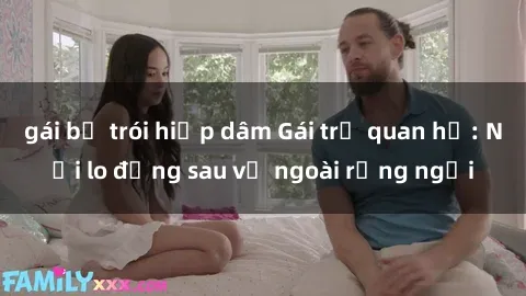 gái bị trói hiếp dâm Gái trẻ quan hệ: Nỗi lo đằng sau vẻ ngoài rạng ngời