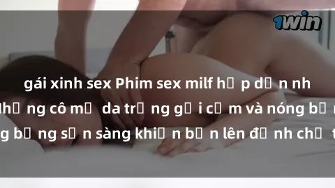 gái xinh sex Phim sex milf hấp dẫn nhất mọi thời đại: Những cô mẹ da trắng gợi cảm và nóng bỏng sẵn sàng khiến bạn lên đỉnh chỉ trong chớp mắt!