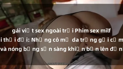 gái việt sex ngoài trời Phim sex milf hấp dẫn nhất mọi thời đại: Những cô mẹ da trắng gợi cảm và nóng bỏng sẵn sàng khiến bạn lên đỉnh chỉ trong chớp mắt!