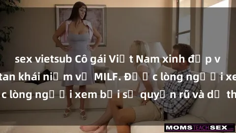 sex vietsub Cô gái Việt Nam xinh đẹp và gợi cảm làm xoá tan khái niệm về MILF. Được lòng người xem bởi sự quyến rũ và dễ thương.