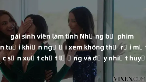 gái sinh viên làm tình Những bộ phim sex của phụ nữ lớn tuổi khiến người xem không thể rời mắt. Được sản xuất chất lượng và đầy nhiệt huyết, đáng xem và trải nghiệm.