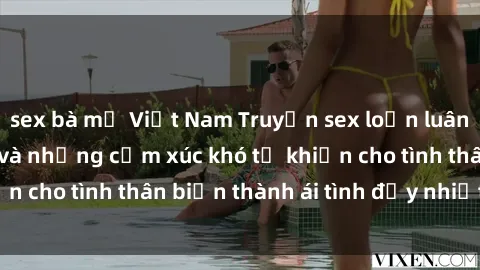 sex bà mẹ Việt Nam Truyện sex loạn luân: Bí mật gia đình và những cảm xúc khó tả khiến cho tình thân biến thành ái tình đầy nhiệt huyết