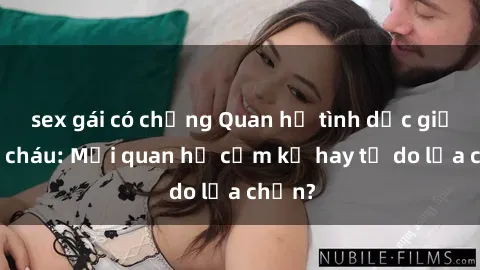 sex gái có chồng Quan hệ tình dục giữa ông cháu: Mối quan hệ cấm kỵ hay tự do lựa chọn?