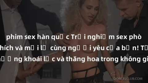 phim sex hàn quốc Trải nghiệm sex phòng tắm đầy kích thích và mới lạ cùng người yêu của bạn! Tận hưởng khoái lạc và thăng hoa trong không gian tắm ấm áp và gợi cảm.