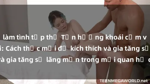 làm tình tập thể Tận hưởng khoái cảm với sex ngoài trời: Cách thức mới để kích thích và gia tăng sự lãng mạn trong mối quan hệ của bạn!