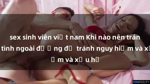 sex sinh viên việt nam Khi nào nên tránh làm tình ngoài đường để tránh nguy hiểm và xấu hổ