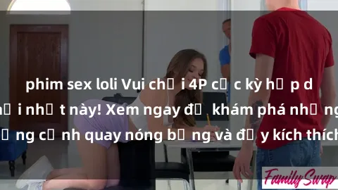 phim sex loli Vui chơi 4P cực kỳ hấp dẫn trong phim sex mới nhất này! Xem ngay để khám phá những cảnh quay nóng bỏng và đầy kích thích của bộ phim này!