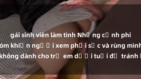 gái sinh viên làm tình Những cảnh phim sex bạo dâm nhóm khiến người xem phải sốc và rùng mình, không dành cho trẻ em dưới tuổi để tránh ảnh hưởng tiêu cực.