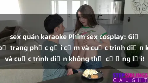 sex quán karaoke Phim sex cosplay: Giấc mơ  cùng những bộ trang phục gợi cảm và cuộc trình diễn không thể cưỡng lại!