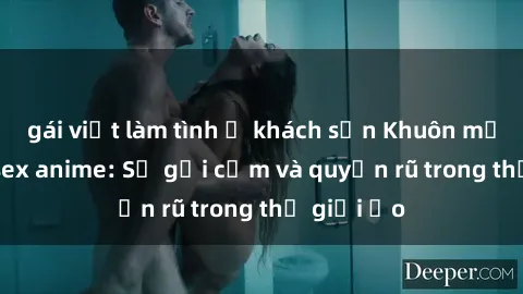 gái việt làm tình ở khách sạn Khuôn mặt cosplay sex anime: Sự gợi cảm và quyến rũ trong thế giới ảo