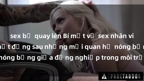 sex bị quay lén Bí mật về sex nhân viên văn phòng: Sự thật đằng sau những mối quan hệ nóng bỏng giữa đồng nghiệp trong môi trường làm việc.