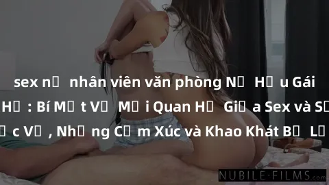 sex nữ nhân viên văn phòng Nữ Hầu Gái và Cuộc Sống Của Họ: Bí Mật Về Mối Quan Hệ Giữa Sex và Sự Phục Vụ, Những Cảm Xúc và Khao Khát Bị Lẫn Lộn Trong Lĩnh Vực Này.