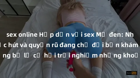 sex online Hấp dẫn với sex Mỹ đen: Những bí mật đầy sức hút và quyến rũ đang chờ đợi bạn khám phá! Đừng bỏ lỡ cơ hội trải nghiệm những khoảnh khắc mãnh liệt và đam mê!