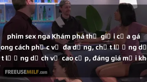 phim sex nga Khám phá thế giới của gái gọi Việt Nam: Phong cách phục vụ đa dạng, chất lượng dịch vụ cao cấp, đáng giá mọi khoản chi phí