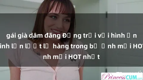 gái già dâm đãng Động trời với hình ảnh gái xinh lần lượt lộ hàng trong bộ ảnh mới HOT nhất