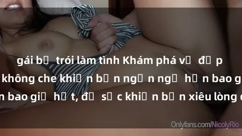 gái bị trói làm tình Khám phá vẻ đẹp gái Việt Nam nude không che khiến bạn ngẩn ngơ hơn bao giờ hết, đủ sức khiến bạn xiêu lòng đến ngất ngây
