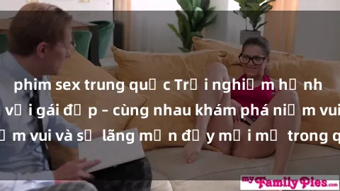 phim sex trung quốc Trải nghiệm hạnh phúc khi làm tình với gái đẹp – cùng nhau khám phá niềm vui và sự lãng mạn đầy mới mẻ trong quan hệ của bạn.