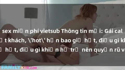 sex miễn phí vietsub Thông tin mới: Gái call girl Việt Nam đắt khách, 'hot' hơn bao giờ hết, điều gì khiến họ trở nên quyến rũ và đáng chú ý?