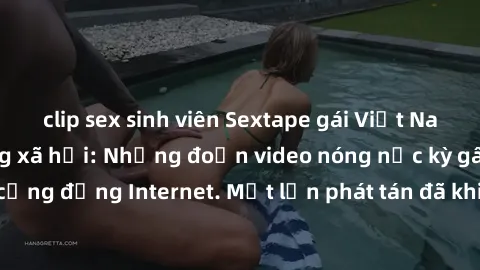 clip sex sinh viên Sextape gái Việt Nam gây sốt trên mạng xã hội: Những đoạn video nóng nực kỳ gây chấn động cộng đồng Internet. Một lần phát tán đã khiến người xem không thể rời mắt.