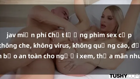 jav miễn phí Chất lượng phim sex cập nhật mới nhất, không che, không virus, không quảng cáo, đảm bảo an toàn cho người xem, thỏa mãn nhu cầu tình dục của bạn.