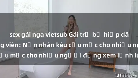 sex gái nga vietsub Gái trẻ bị hiếp dâm bạo lực trong công viên: Nạn nhân kêu cứu mặc cho nhiều người đứng xem lạnh lùng