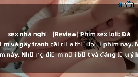 sex nhà nghỉ [Review] Phim sex loli: Đánh giá về sự gợi cảm và gây tranh cãi của thể loại phim này. Những điểm nổi bật và đáng lưu ý khi xem phim loli.