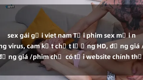 sex gái gọi viet nam Tải phim sex mới nhất cực nhanh không virus, cam kết chất lượng HD, đồng giá /phim chỉ có tại website chính thức. Đặt ngay!