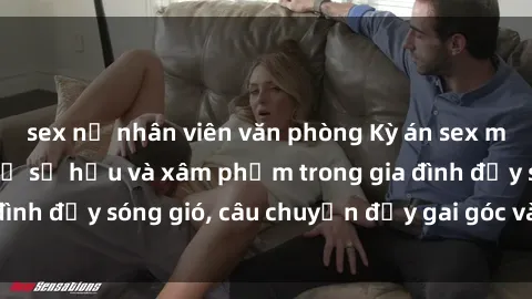 sex nữ nhân viên văn phòng Kỳ án sex mẹ con Việt Nam: Sự sở hữu và xâm phạm trong gia đình đầy sóng gió, câu chuyện đầy gai góc và đau lòng.