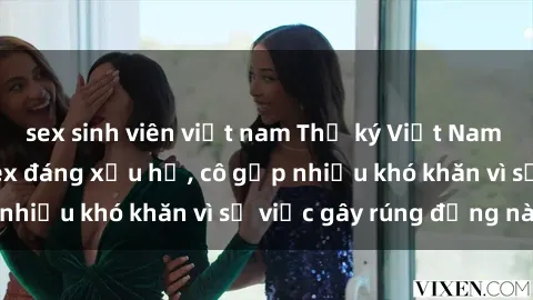 sex sinh viên việt nam Thư ký Việt Nam bị phát tán clip sex đáng xấu hổ, cô gặp nhiều khó khăn vì sự việc gây rúng động này.