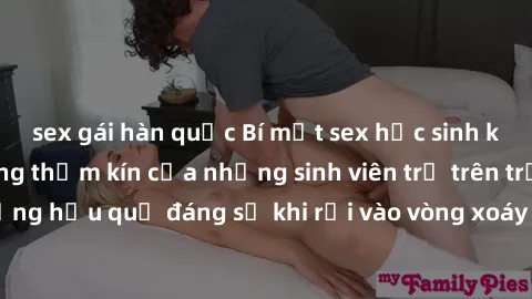 sex gái hàn quốc Bí mật sex học sinh không che: Cuộc sống thầm kín của những sinh viên trẻ trên trường. Những hậu quả đáng sợ khi rơi vào vòng xoáy của tình dục từ tuổi mới lớn.