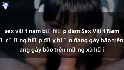 sex việt nam bị hiếp dâm Sex Việt Nam: Bí mật về vụ cưỡng hiếp đầy bí ẩn đang gây bão trên mạng xã hội