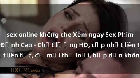 sex online không che Xem ngay Sex Phim Hàn Quốc Vietsub Đỉnh Cao - Chất lượng HD, cập nhật liên tục, đủ mọi thể loại, hấp dẫn không thể bỏ qua!