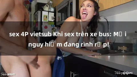 sex 4P vietsub Khi sex trên xe bus: Mối nguy hiểm đang rình rập!