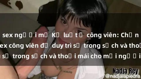 sex người mỹ Kỷ luật ở công viên: Chấn chỉnh hành vi sex công viên để duy trì sự trong sạch và thoải mái cho mọi người.