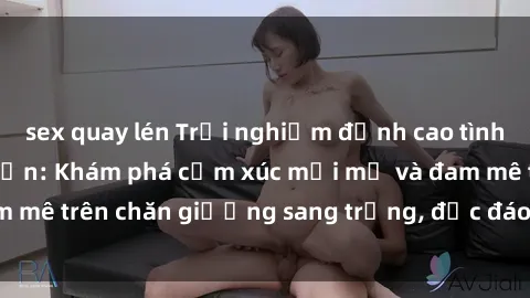 sex quay lén Trải nghiệm đỉnh cao tình yêu tại sex khách sạn: Khám phá cảm xúc mới mẻ và đam mê trên chăn giường sang trọng, độc đáo, không giới hạn.